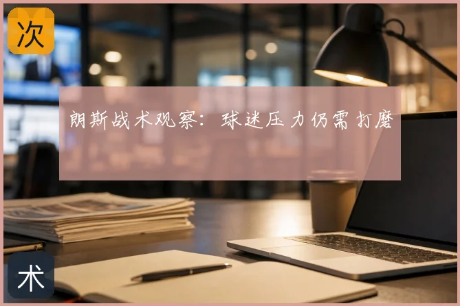 朗斯战术观察：球迷压力仍需打磨