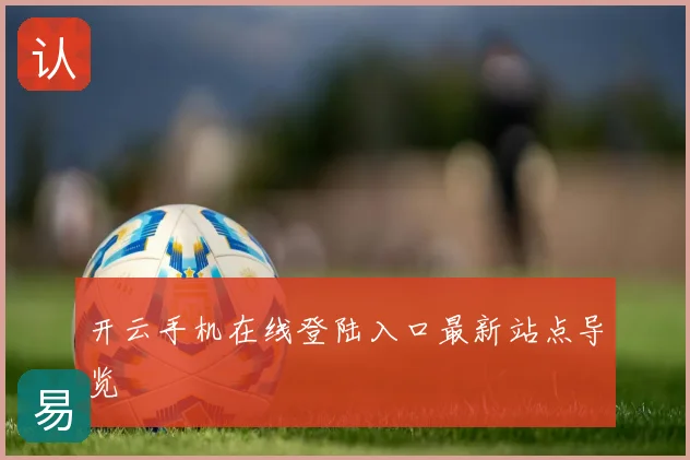 开云手机在线登陆入口最新站点导览