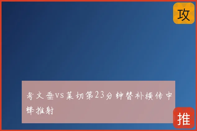 考文垂vs莱切第23分钟替补横传中锋推射
