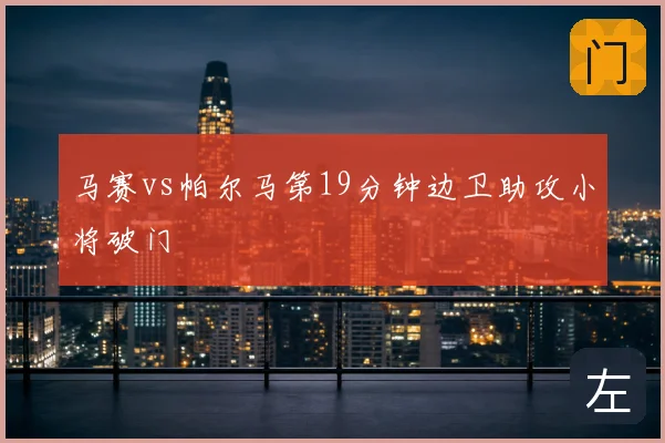 马赛vs帕尔马第19分钟边卫助攻小将破门
