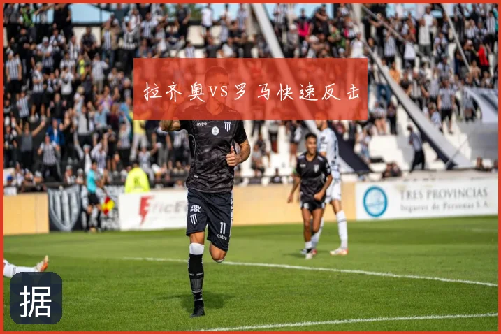 拉齐奥vs罗马快速反击