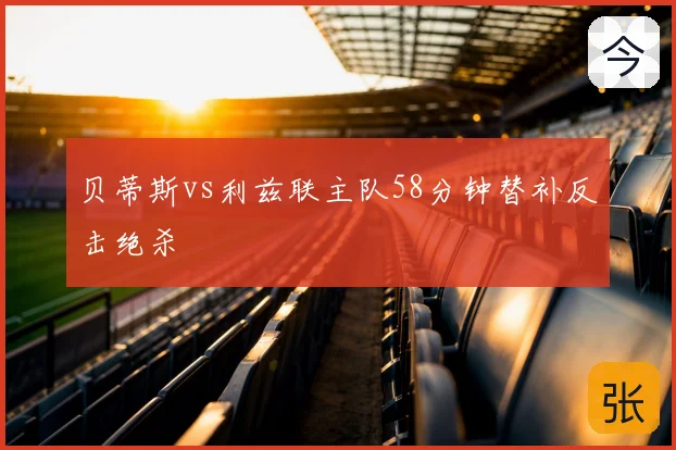 贝蒂斯vs利兹联主队58分钟替补反击绝杀