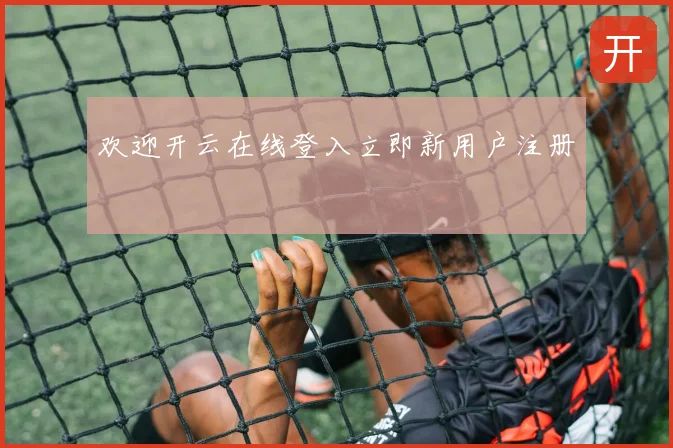 欢迎开云在线登入立即新用户注册